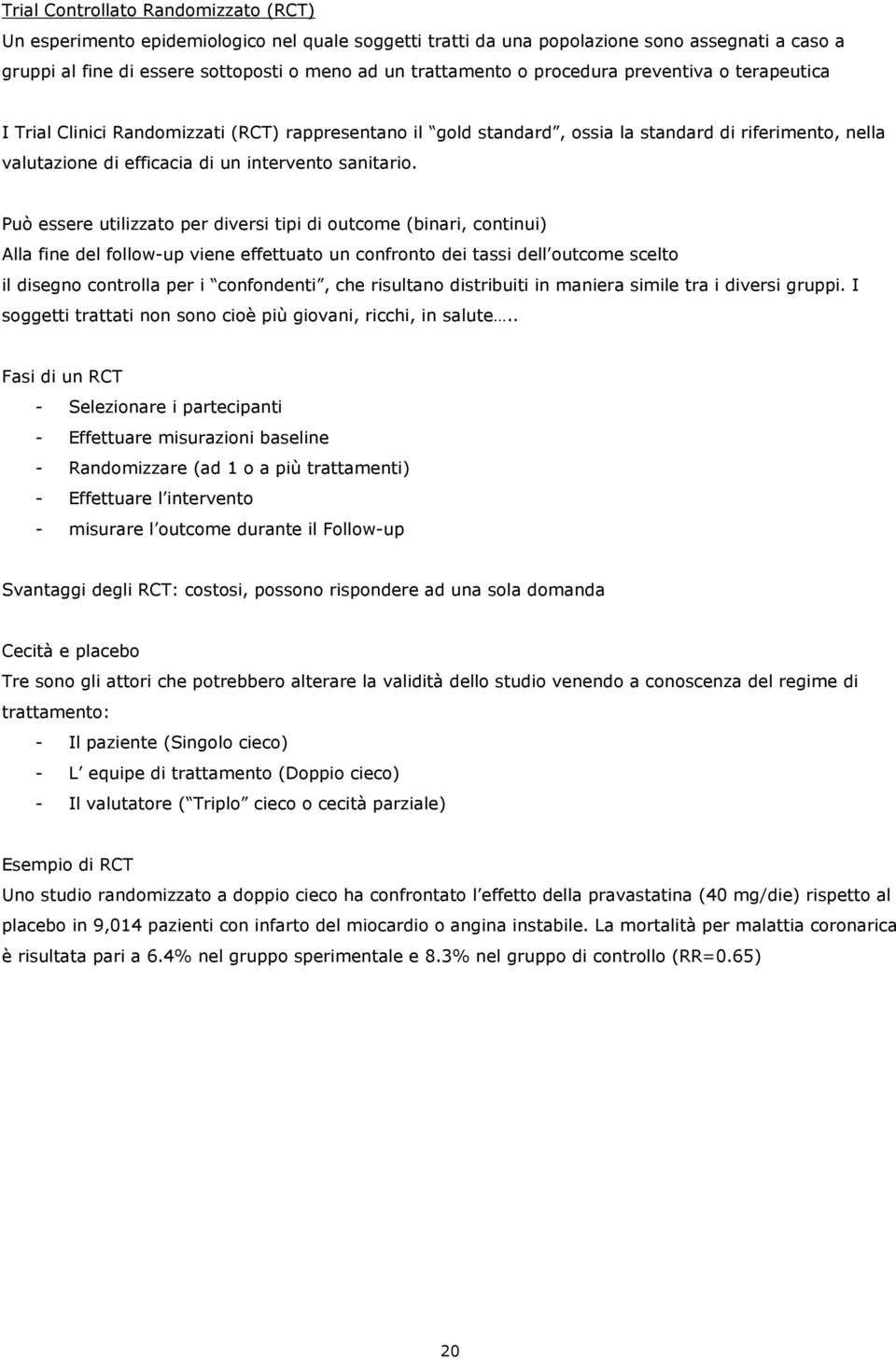 Può essere utilizzato per diversi tipi di outcome (binari, continui) Alla fine del follow-up viene effettuato un confronto dei tassi dell outcome scelto il disegno controlla per i confondenti, che