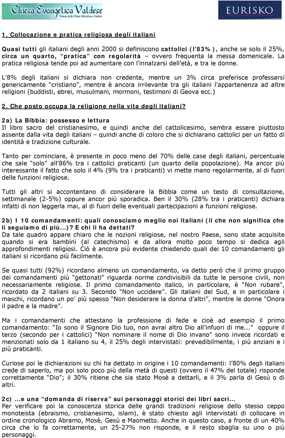 L 8% degli italiani si dichiara non credente, mentre un 3% circa preferisce professarsi genericamente cristiano, mentre è ancora irrilevante tra gli italiani l appartenenza ad altre religioni