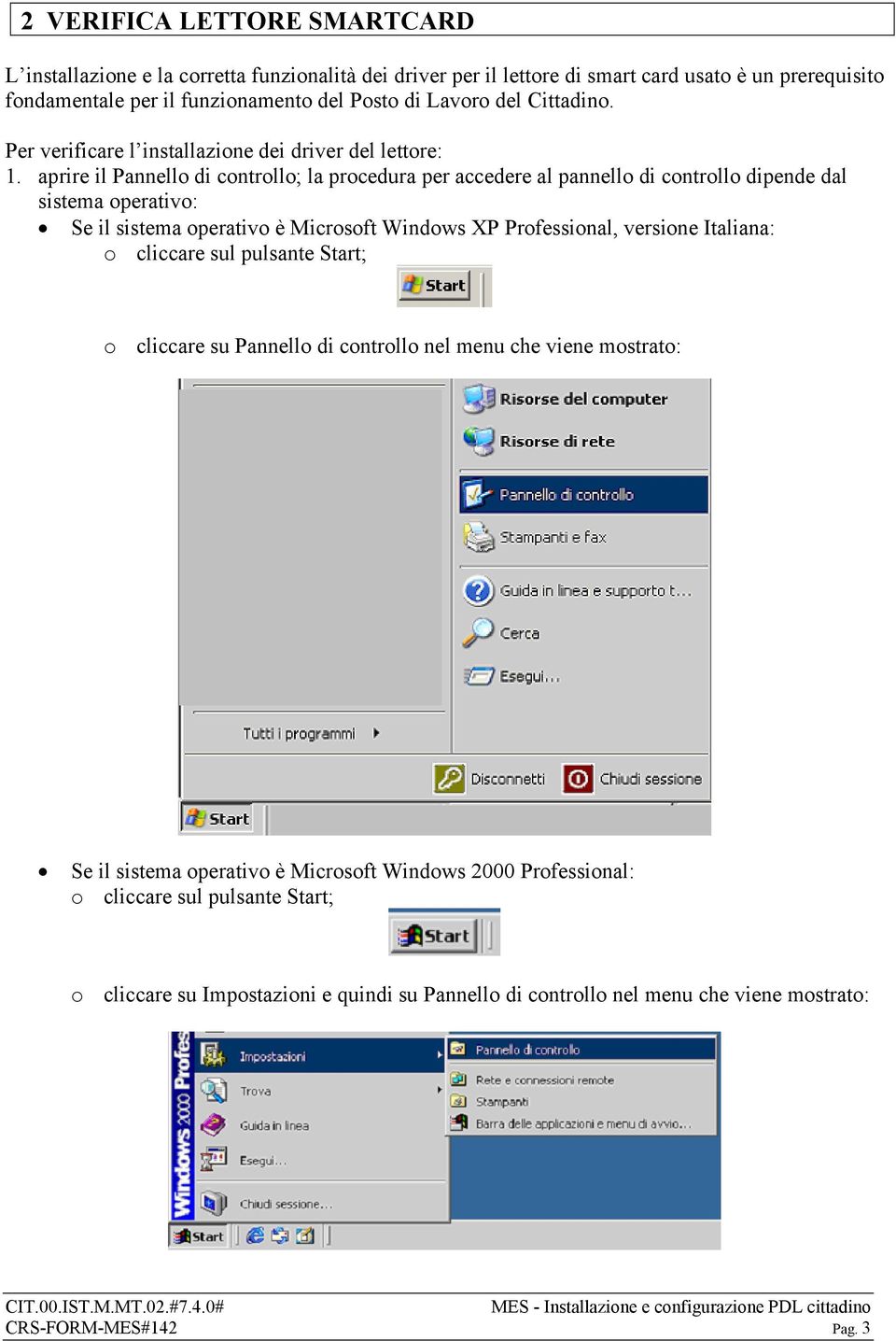 aprire il Pannello di controllo; la procedura per accedere al pannello di controllo dipende dal sistema operativo: Se il sistema operativo è Microsoft Windows XP Professional, versione