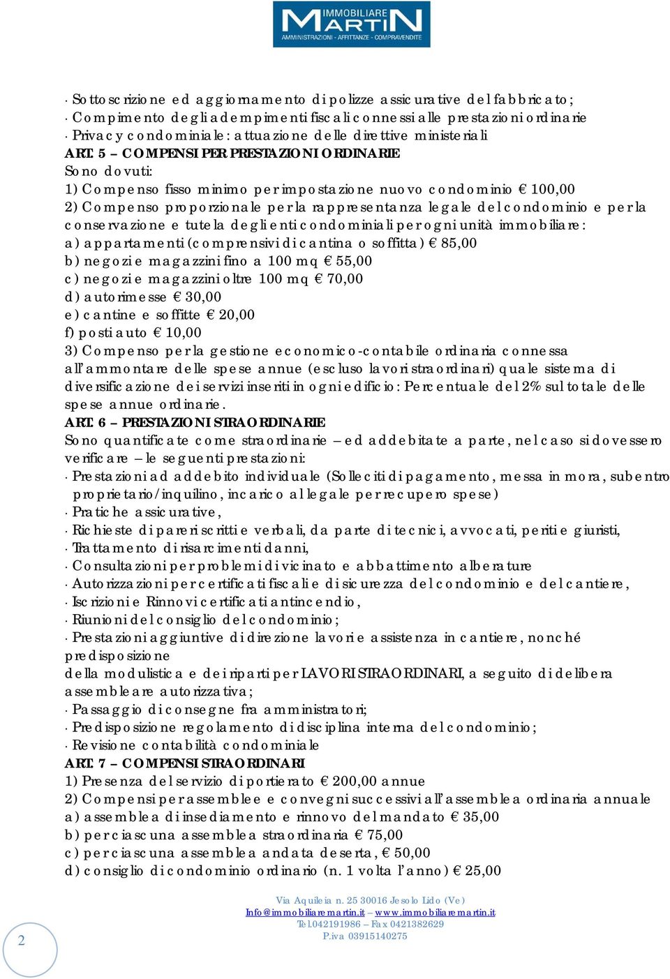 5 COMPENSI PER PRESTAZIONI ORDINARIE Sono dovuti: 1) Compenso fisso minimo per impostazione nuovo condominio 100,00 2) Compenso proporzionale per la rappresentanza legale del condominio e per la