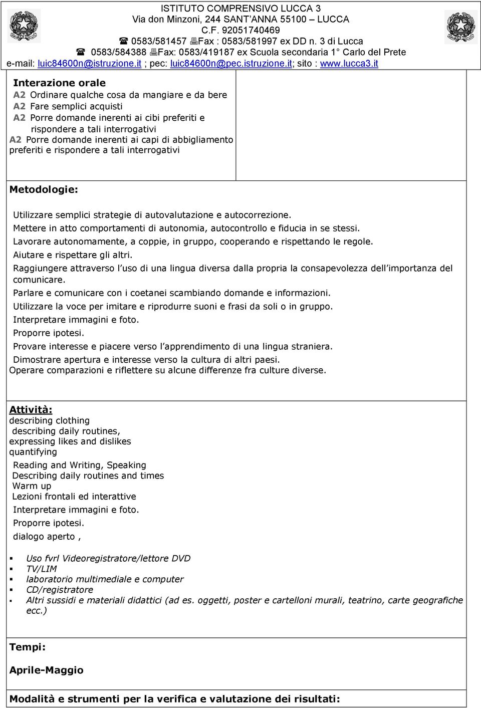 Mettere in atto comportamenti di autonomia, autocontrollo e fiducia in se stessi. Lavorare autonomamente, a coppie, in gruppo, cooperando e rispettando le regole. Aiutare e rispettare gli altri.