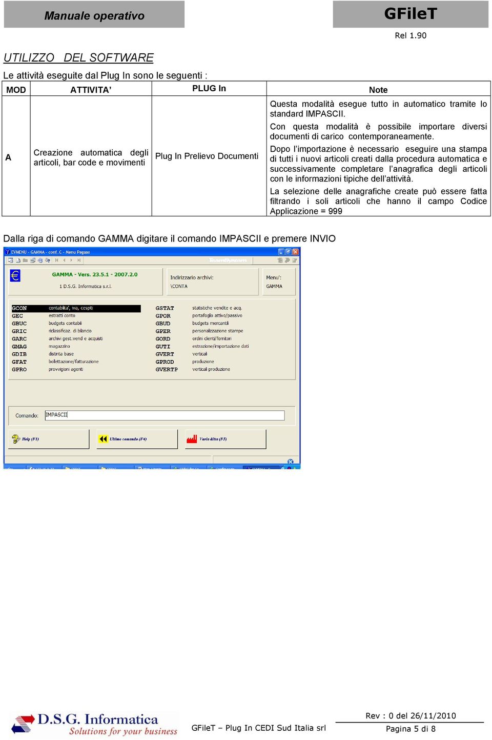 Dopo l importazione è necessario eseguire una stampa di tutti i nuovi articoli creati dalla procedura automatica e successivamente completare l anagrafica degli articoli con le informazioni tipiche