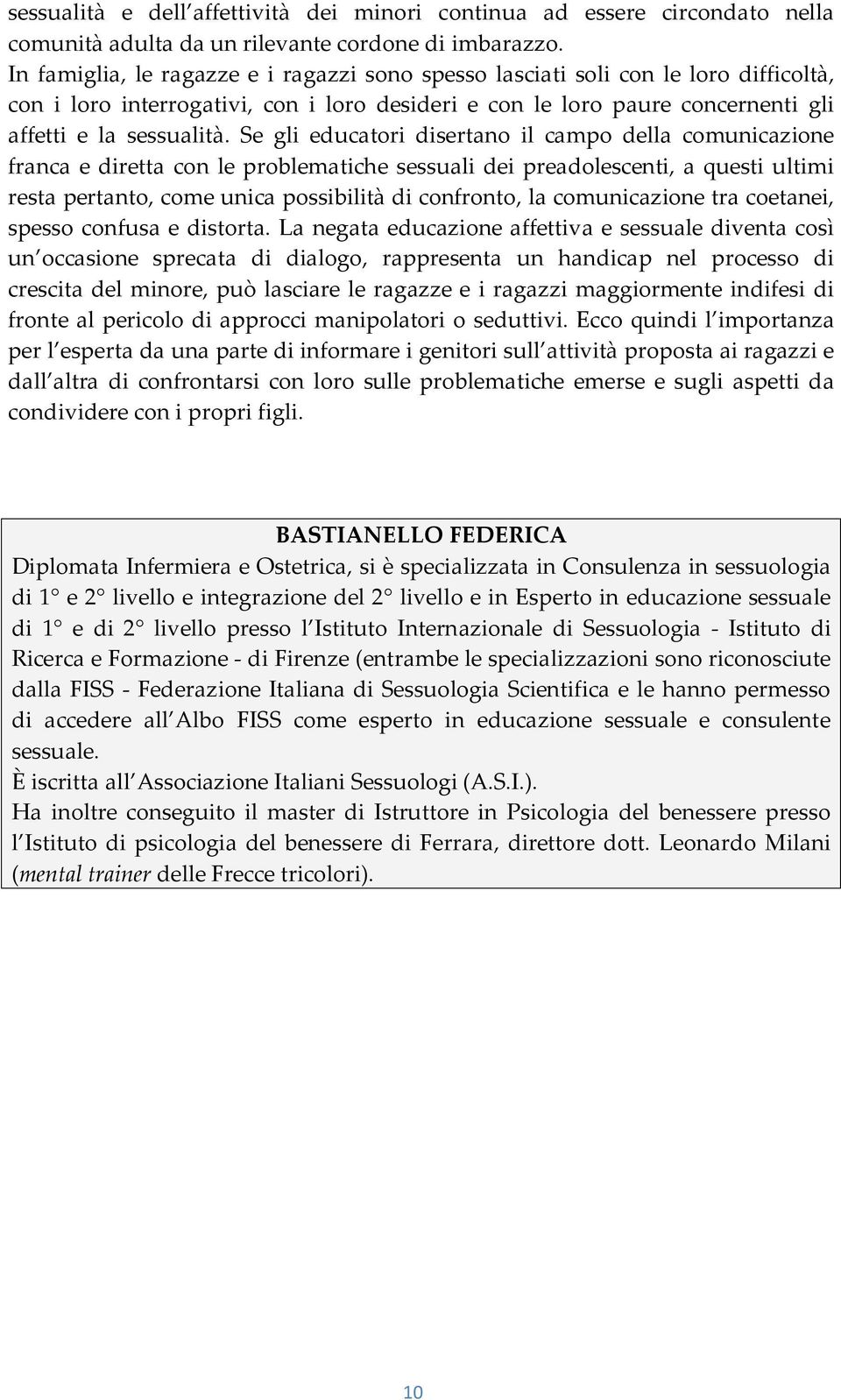 Se gli educatori disertano il campo della comunicazione franca e diretta con le problematiche sessuali dei preadolescenti, a questi ultimi resta pertanto, come unica possibilità di confronto, la