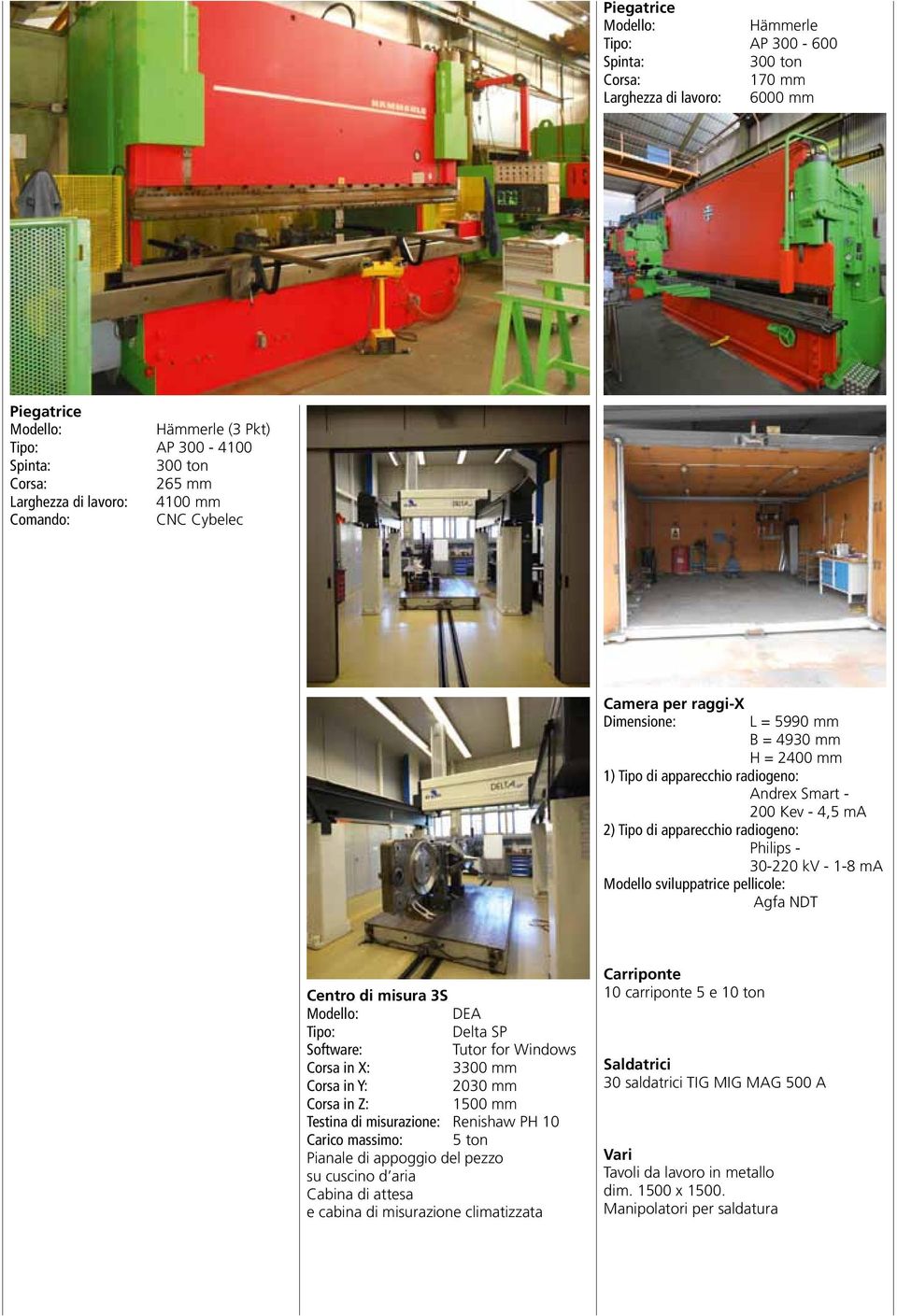 - 30-220 kv - 1-8 ma Modello sviluppatrice pellicole: Agfa NDT Centro di misura 3S DEA Tipo: Delta SP Software: Tutor for Windows Corsa in X: 3300 mm Corsa in Y: 2030 mm Corsa in Z: 1500 mm Testina