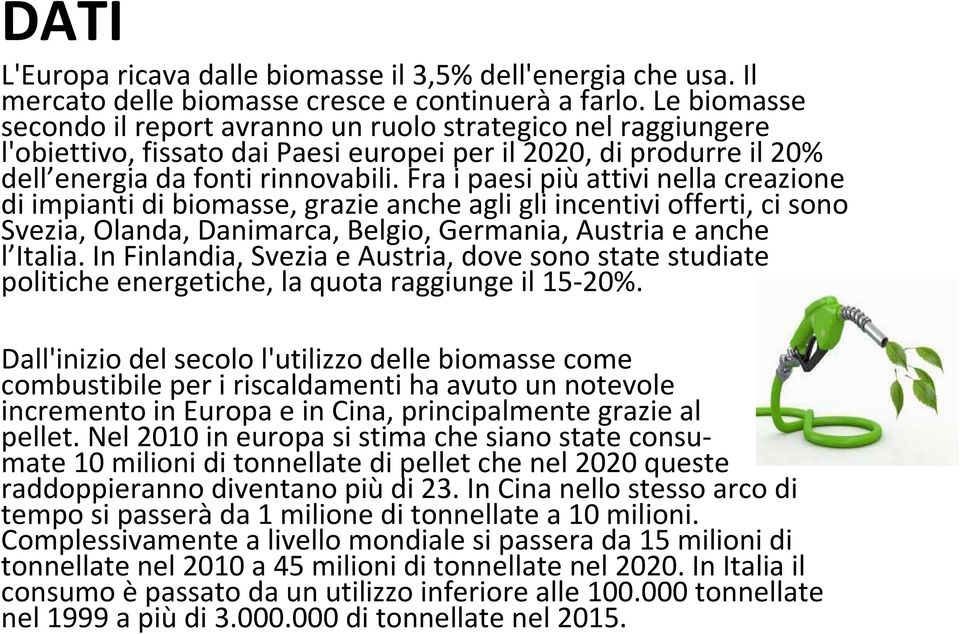 Fra i paesi piùattivi nella creazione di impianti di biomasse, grazie anche agli gli incentivi offerti, ci sono Svezia, Olanda, Danimarca, Belgio, Germania, Austria e anche l Italia.