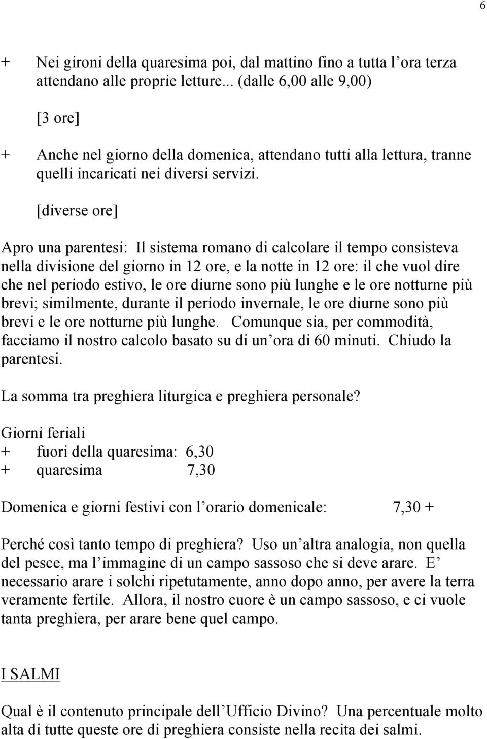 [diverse ore] Apro una parentesi: Il sistema romano di calcolare il tempo consisteva nella divisione del giorno in 12 ore, e la notte in 12 ore: il che vuol dire che nel periodo estivo, le ore diurne