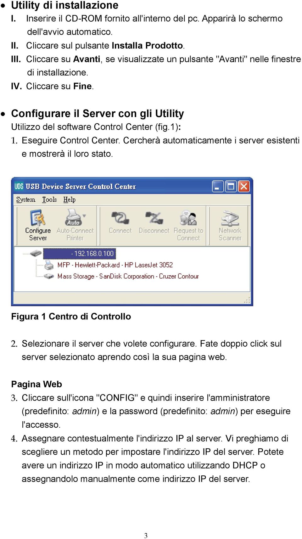 Eseguire Control Center. Cercherà automaticamente i server esistenti e mostrerà il loro stato. Figura 1 Centro di Controllo 2. Selezionare il server che volete configurare.