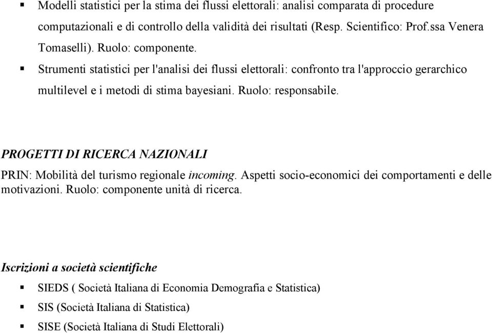 Ruolo: responsabile. PROGETTI DI RICERCA NAZIONALI PRIN: Mobilità del turismo regionale incoming. Aspetti socio-economici dei comportamenti e delle motivazioni.