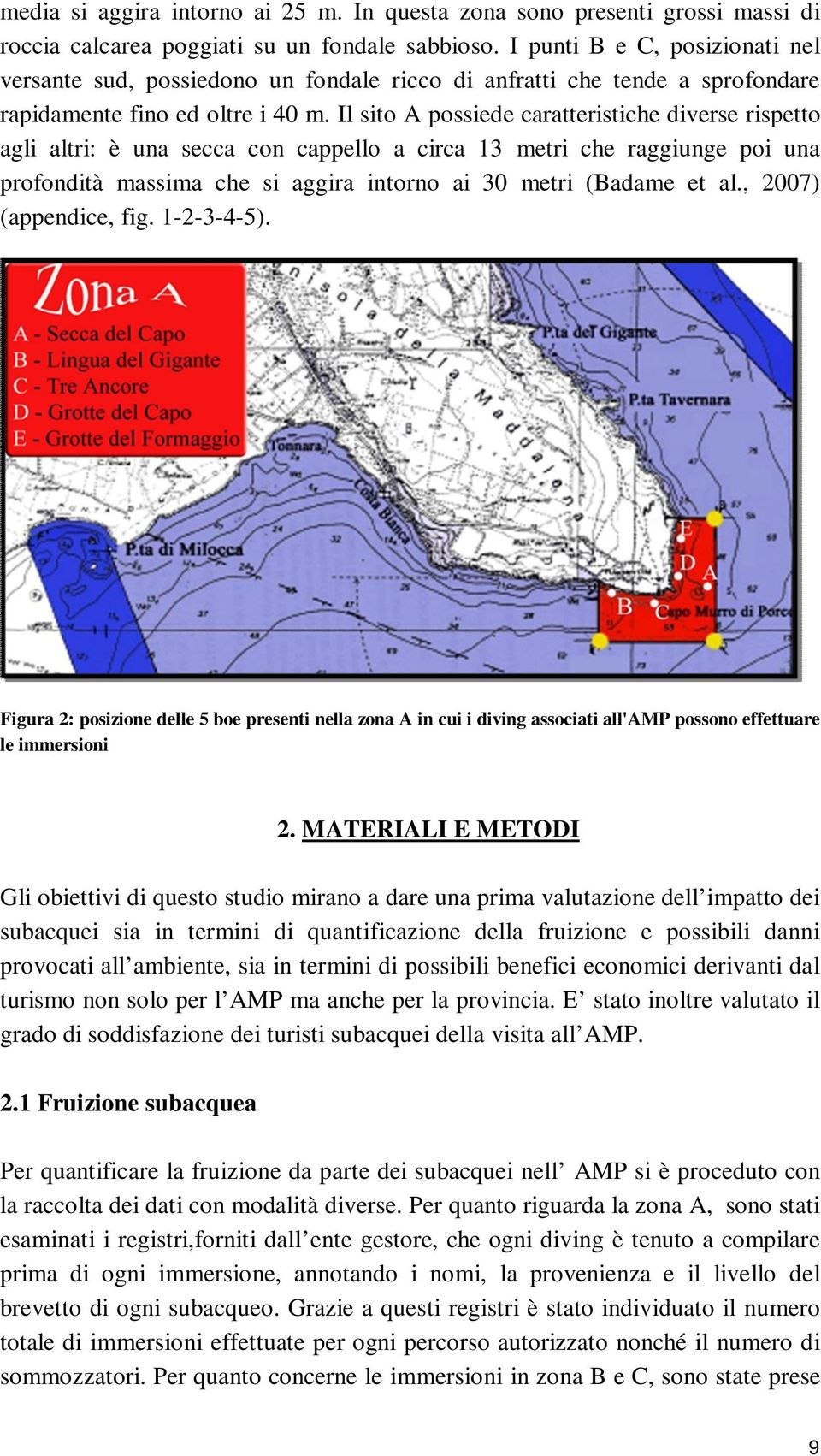 Il sito A possiede caratteristiche diverse rispetto agli altri: è una secca con cappello a circa 13 metri che raggiunge poi una profondità massima che si aggira intorno ai 30 metri (Badame et al.