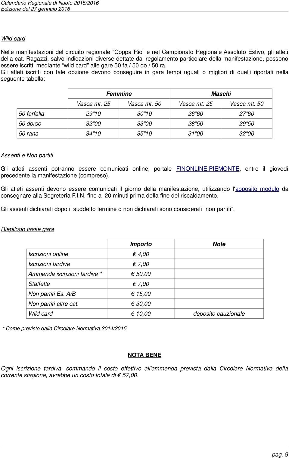 Gli atleti iscritti con tale opzione devono conseguire in gara tempi uguali o migliori di quelli riportati nella seguente tabella: Femmine Maschi Vasca mt. 25 Vasca mt.