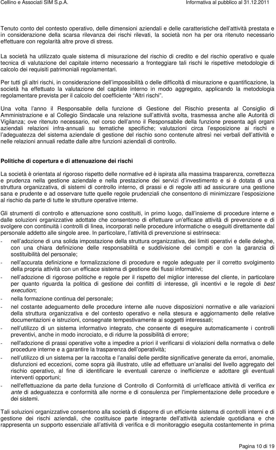 La società ha utilizzato quale sistema di misurazione del rischio di credito e del rischio operativo e quale tecnica di valutazione del capitale interno necessario a fronteggiare tali rischi le