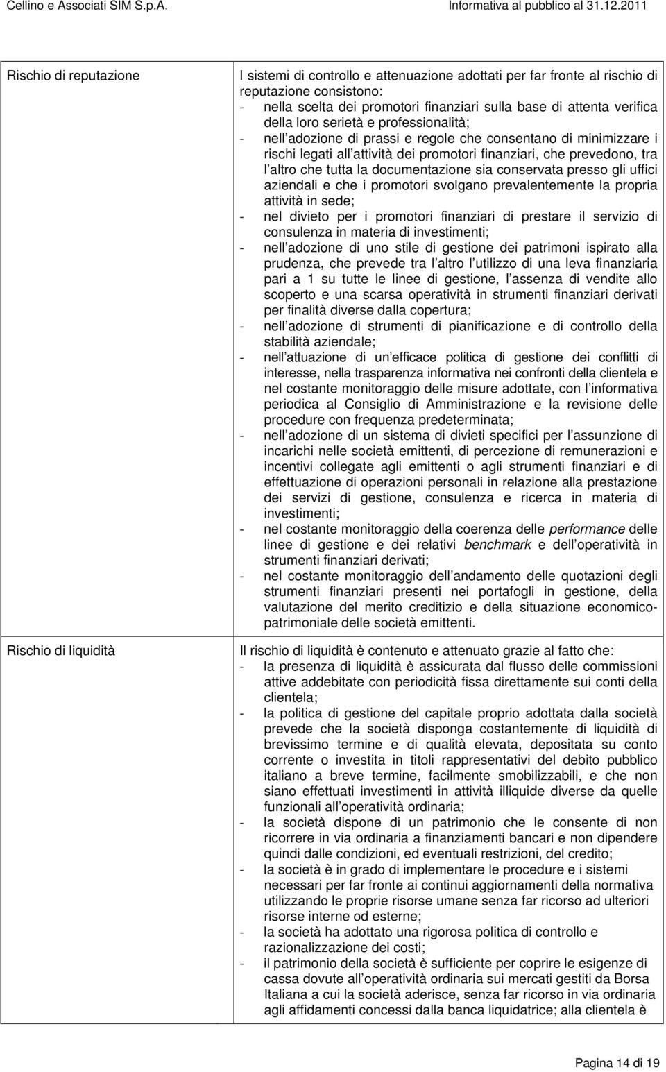 che tutta la documentazione sia conservata presso gli uffici aziendali e che i promotori svolgano prevalentemente la propria attività in sede; nel divieto per i promotori finanziari di prestare il