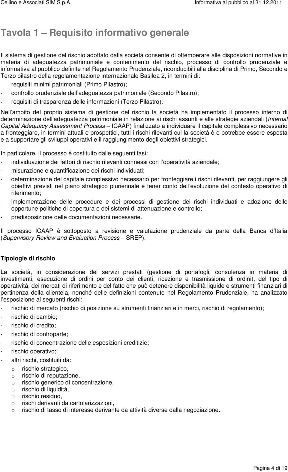 regolamentazione internazionale Basilea 2, in termini di: - requisiti minimi patrimoniali (Primo Pilastro); - controllo prudenziale dell adeguatezza patrimoniale (Secondo Pilastro); - requisiti di