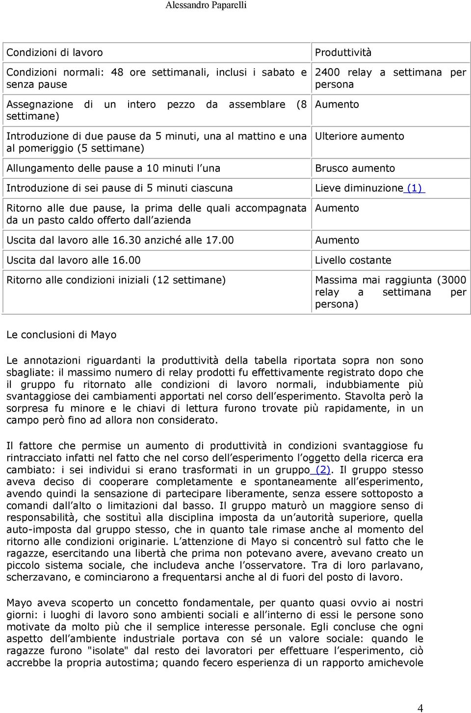 Introduzione di sei pause di 5 minuti ciascuna Lieve diminuzione (1) Ritorno alle due pause, la prima delle quali accompagnata da un pasto caldo offerto dall azienda Uscita dal lavoro alle 16.