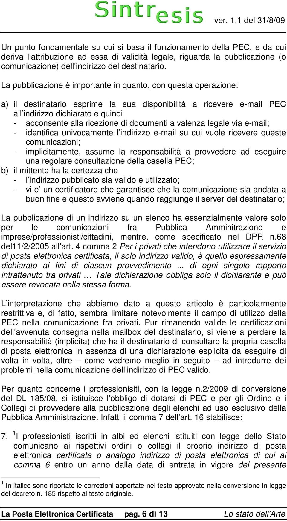 documenti a valenza legale via e-mail; - identifica univocamente l indirizzo e-mail su cui vuole ricevere queste comunicazioni; - implicitamente, assume la responsabilità a provvedere ad eseguire una