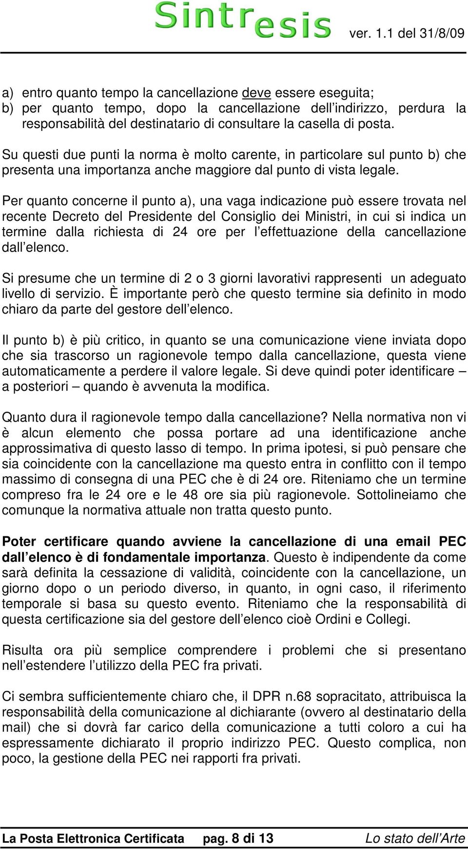 Per quanto concerne il punto a), una vaga indicazione può essere trovata nel recente Decreto del Presidente del Consiglio dei Ministri, in cui si indica un termine dalla richiesta di 24 ore per l