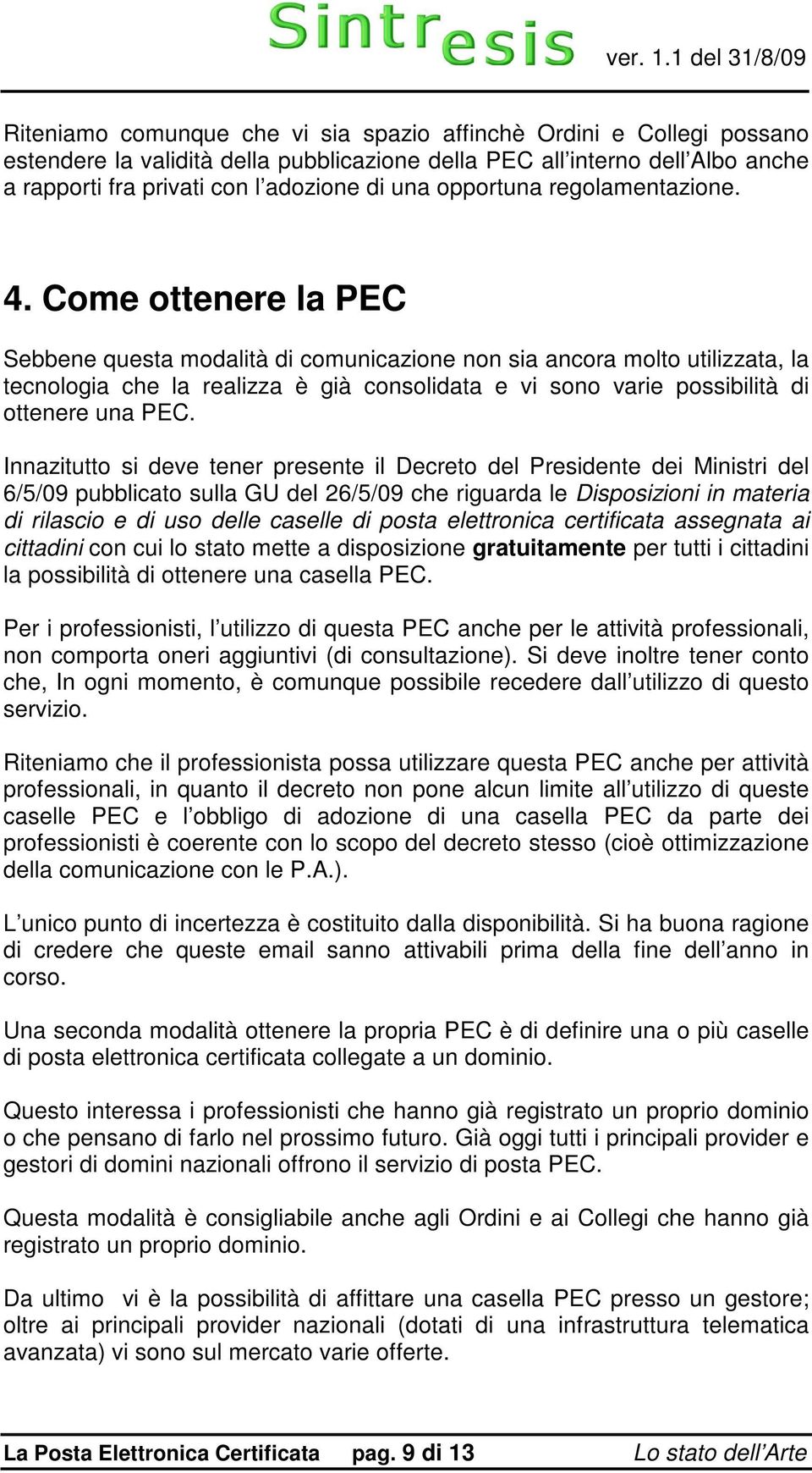 Come ottenere la PEC Sebbene questa modalità di comunicazione non sia ancora molto utilizzata, la tecnologia che la realizza è già consolidata e vi sono varie possibilità di ottenere una PEC.