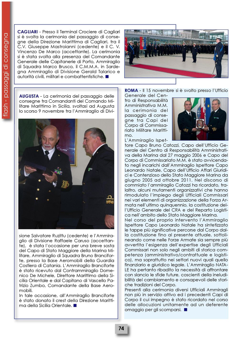 La cerimonia si è stata svolta alla presenza del Comandante Generale delle Capitanerie di Porto, Ammiraglio di Squadra Marco Brusco, il C.M.M.A. in Sardegna Ammiraglio di Divisione Gerald Talarico e autorità civili, militari e combattentistiche.