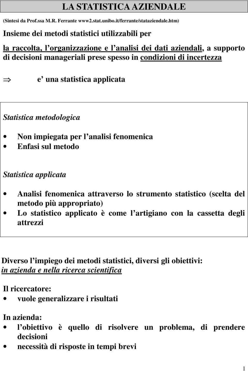 statistica applicata Statistica metodologica Non impiegata per l analisi fenomenica Enfasi sul metodo Statistica applicata Analisi fenomenica attraverso lo strumento statistico (scelta del metodo più