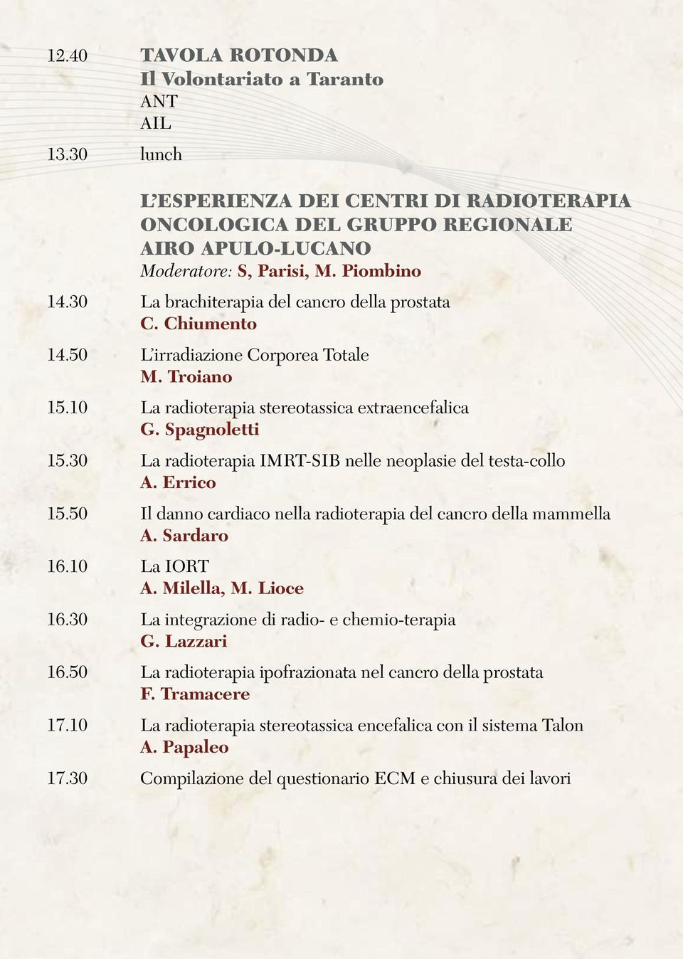 30 La radioterapia IMRT-SIB nelle neoplasie del testa-collo A. Errico 15.50 Il danno cardiaco nella radioterapia del cancro della mammella A. Sardaro 16.10 La IORT A. Milella, M. Lioce 16.