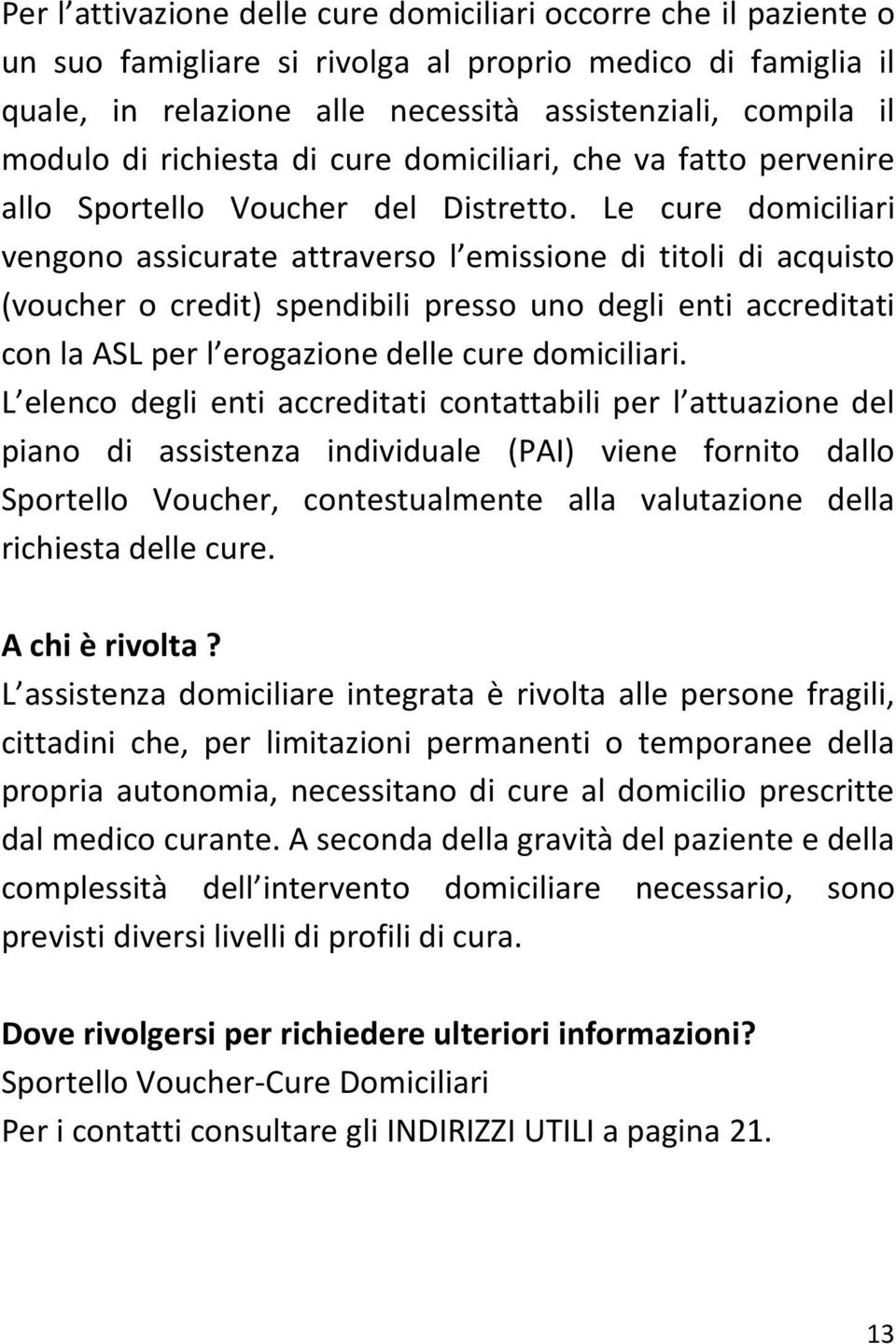 Le cure domiciliari vengono assicurate attraverso l emissione di titoli di acquisto (voucher o credit) spendibili presso uno degli enti accreditati con la ASL per l erogazione delle cure domiciliari.