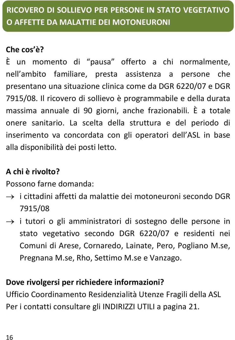 È a totale onere sanitario. La scelta della struttura e del periodo di inserimento va concordata con gli operatori dell ASL in base alla disponibilità dei posti letto.