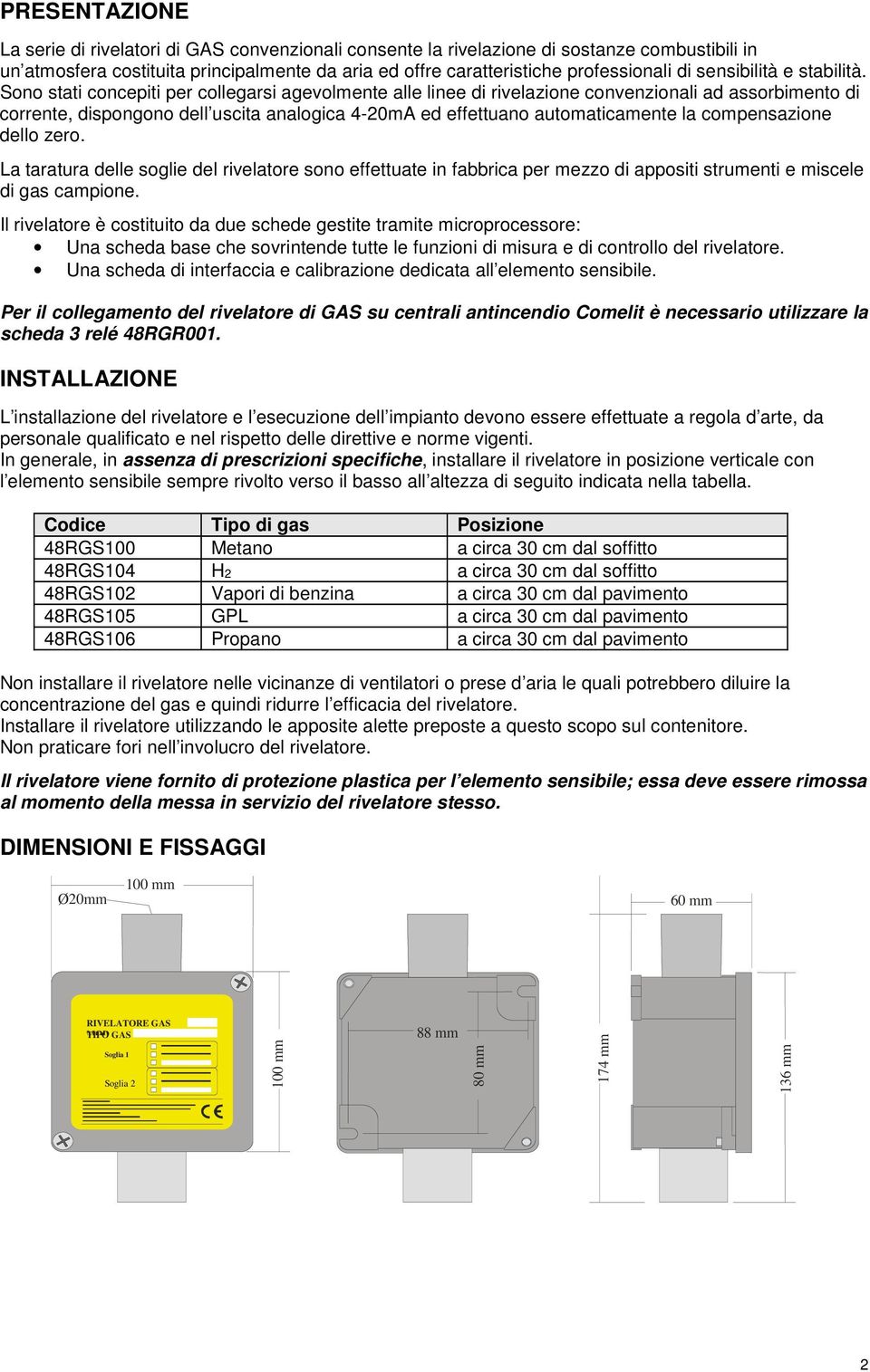 Sono stati concepiti per collegarsi agevolmente alle linee di rivelazione convenzionali ad assorbimento di corrente, dispongono dell uscita analogica 4-20mA ed effettuano automaticamente la