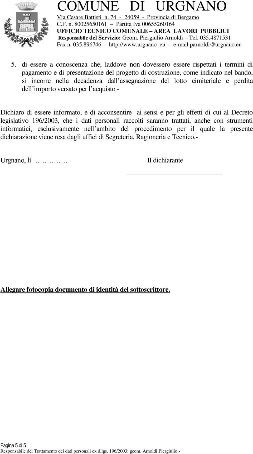 - Dichiaro di essere informato, e di acconsentire ai sensi e per gli effetti di cui al Decreto legislativo 196/2003, che i dati personali raccolti saranno trattati, anche con