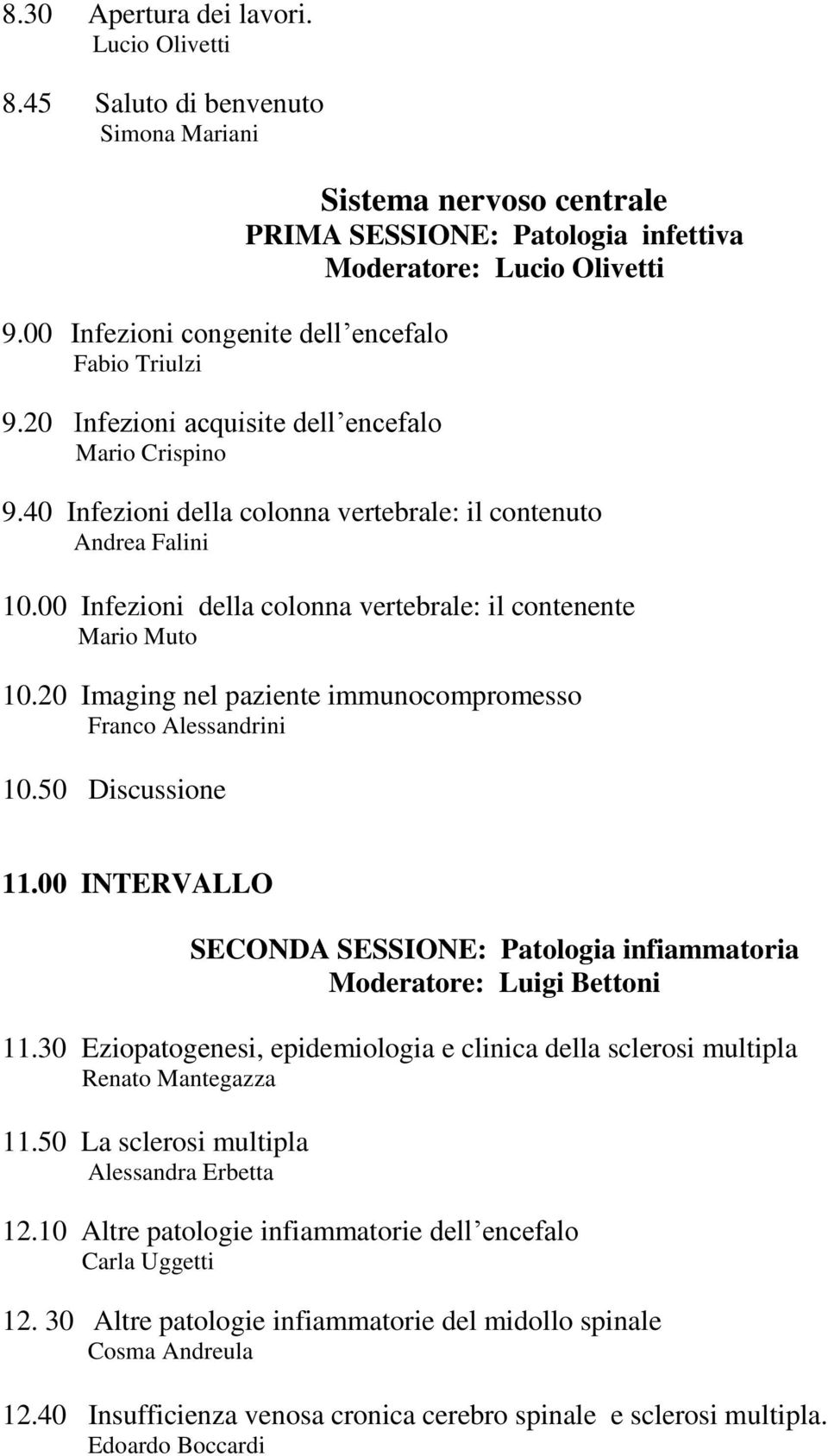 40 Infezioni della colonna vertebrale: il contenuto Andrea Falini 10.00 Infezioni della colonna vertebrale: il contenente Mario Muto 10.