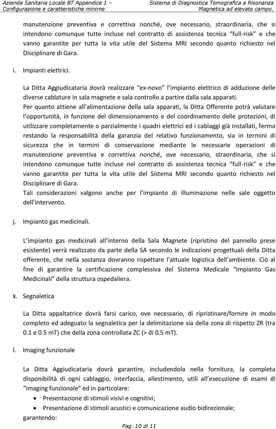 La Ditta Aggiudicataria dovrà realizzare ex-novo l impianto elettrico di adduzione delle diverse cablature in sala magnete e sala controllo a partire dalla sala apparati.