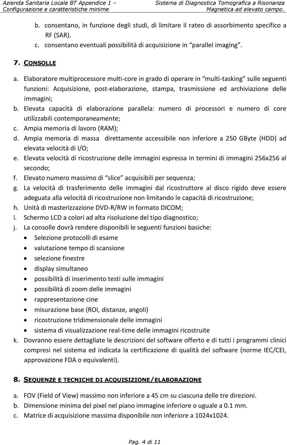 Elevata capacità di elaborazione parallela: numero di processori e numero di core utilizzabili contemporaneamente; c. Ampia memoria di lavoro (RAM); d.