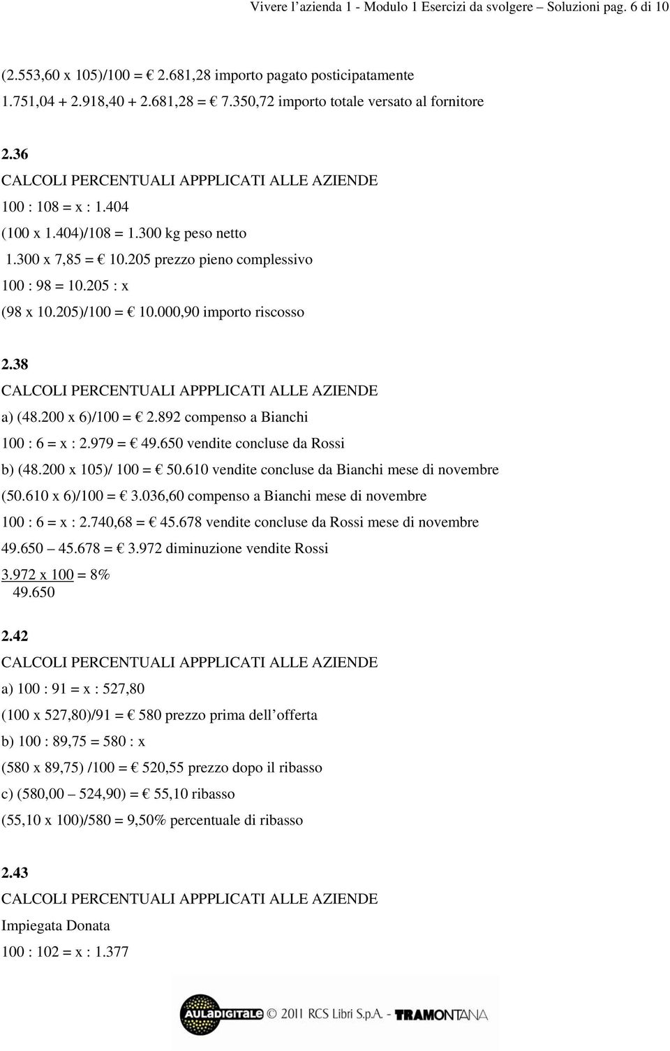 205)/100 = 10.000,90 importo riscosso 2.38 a) (48.200 x 6)/100 = 2.892 compenso a Bianchi 100 : 6 = x : 2.979 = 49.650 vendite concluse da Rossi b) (48.200 x 105)/ 100 = 50.