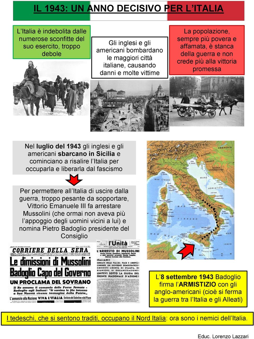 cominciano a risalire l Italia per occuparla e liberarla dal fascismo Per permettere all Italia di uscire dalla guerra, troppo pesante da sopportare, Vittorio Emanuele III fa arrestare Mussolini (che