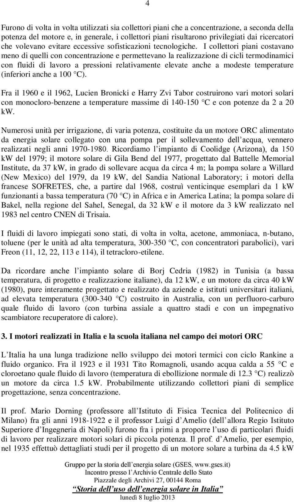 I collettori piani costavano meno di quelli con concentrazione e permettevano la realizzazione di cicli termodinamici con fluidi di lavoro a pressioni relativamente elevate anche a modeste