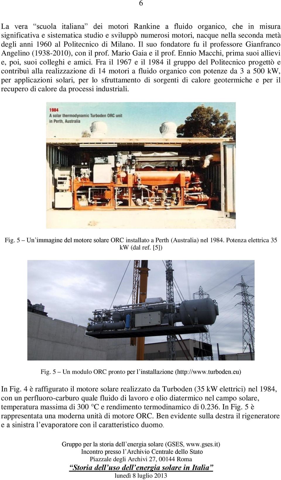 Fra il 1967 e il 1984 il gruppo del Politecnico progettò e contribuì alla realizzazione di 14 motori a fluido organico con potenze da 3 a 500 kw, per applicazioni solari, per lo sfruttamento di