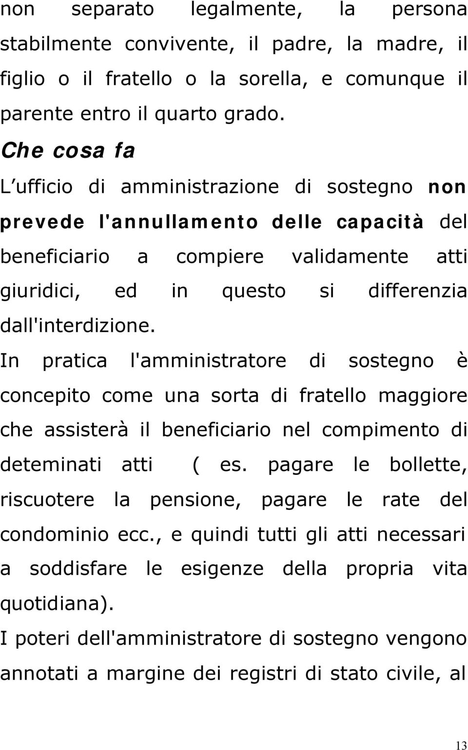 In pratica l'amministratore di sostegno è concepito come una sorta di fratello maggiore che assisterà il beneficiario nel compimento di deteminati atti ( es.