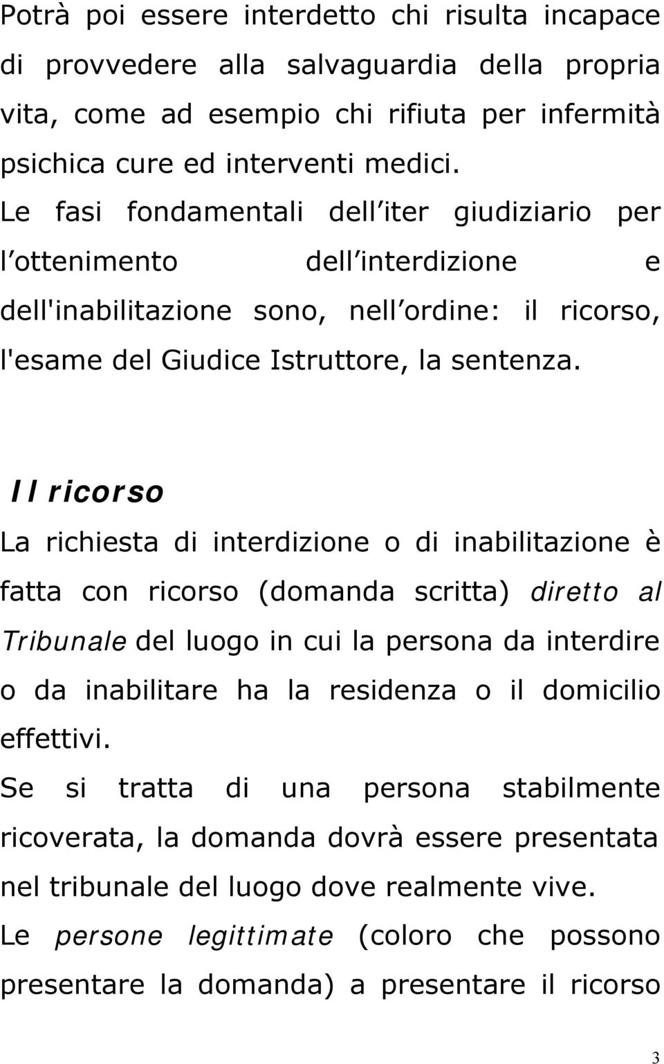 Il ricorso La richiesta di interdizione o di inabilitazione è fatta con ricorso (domanda scritta) diretto al Tribunale del luogo in cui la persona da interdire o da inabilitare ha la residenza o il