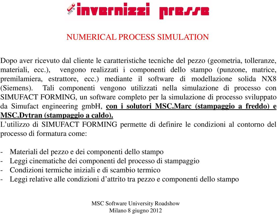 Tali componenti vengono utilizzati nella simulazione di processo con SIMUFACT FORMING, un software completo per la simulazione di processo sviluppato da Simufact engineering gmbh, con i solutori MSC.