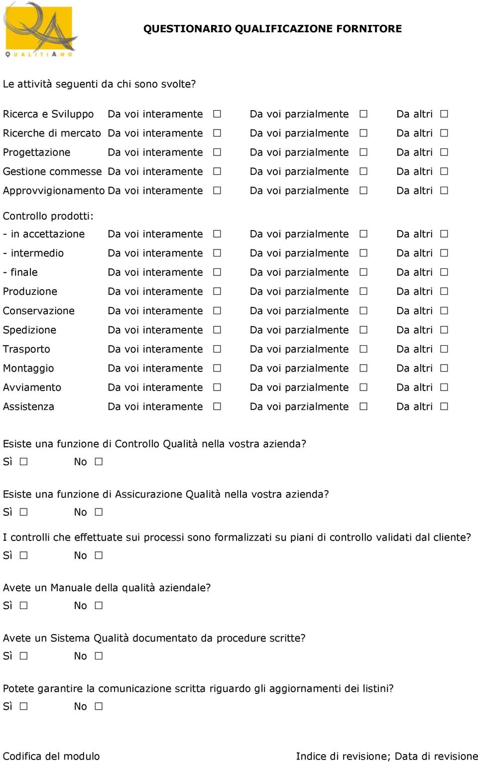 Gestione commesse Da voi interamente Da voi parzialmente Da altri Approvvigionamento Da voi interamente Da voi parzialmente Da altri Controllo prodotti: - in accettazione Da voi interamente Da voi