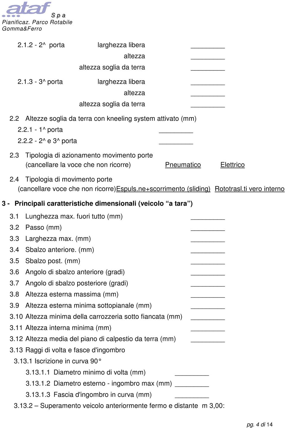 ne+scorrimento (sliding) Rototrasl.ti vero interno 3 - Principali caratteristiche dimensionali (veicolo a tara ) 3.1 Lunghezza max. fuori tutto (mm) 3.2 Passo (mm) 3.3 Larghezza max. (mm) 3.4 Sbalzo anteriore.