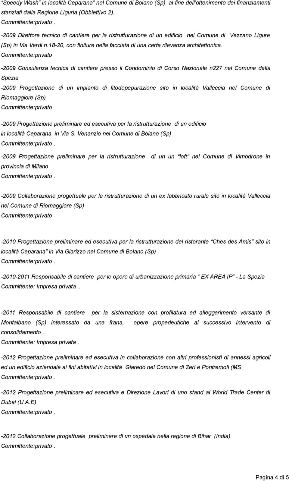 -2009 Consulenza tecnica di cantiere presso il Condominio di Corso Nazionale n227 nel Comune della Spezia -2009 Progettazione di un impianto di fitodepepurazione sito in località Valleccia nel Comune