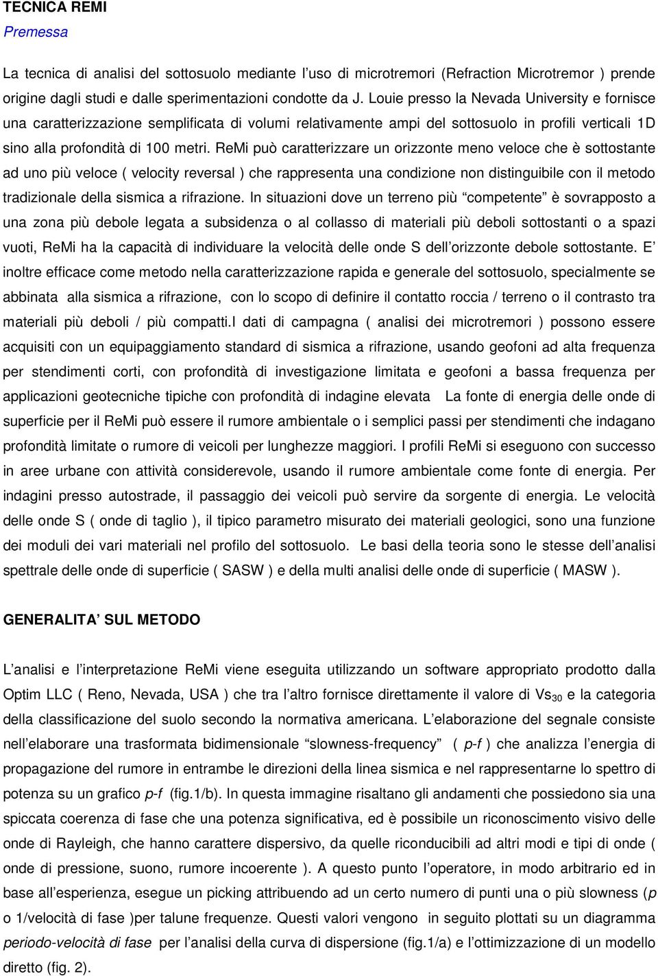 ReMi può caratterizzare un orizzonte meno veloce che è sottostante ad uno più veloce ( velocity reversal ) che rappresenta una condizione non distinguibile con il metodo tradizionale della sismica a