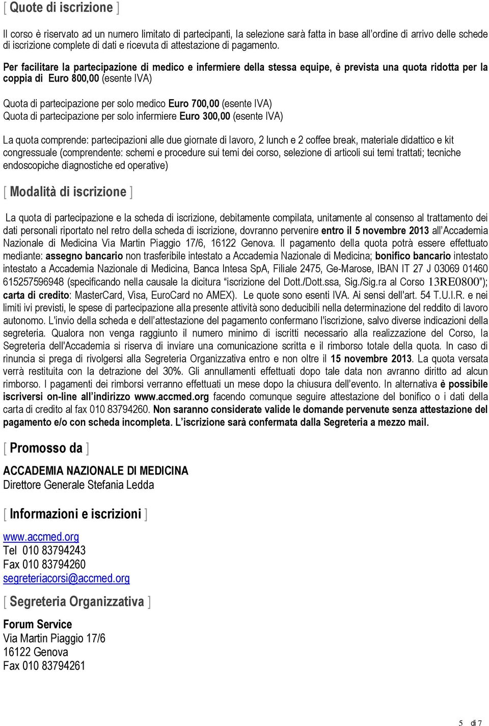 Per facilitare la partecipazione di medico e infermiere della stessa equipe, è prevista una quota ridotta per la coppia di Euro 800,00 (esente IVA) Quota di partecipazione per solo medico Euro 700,00