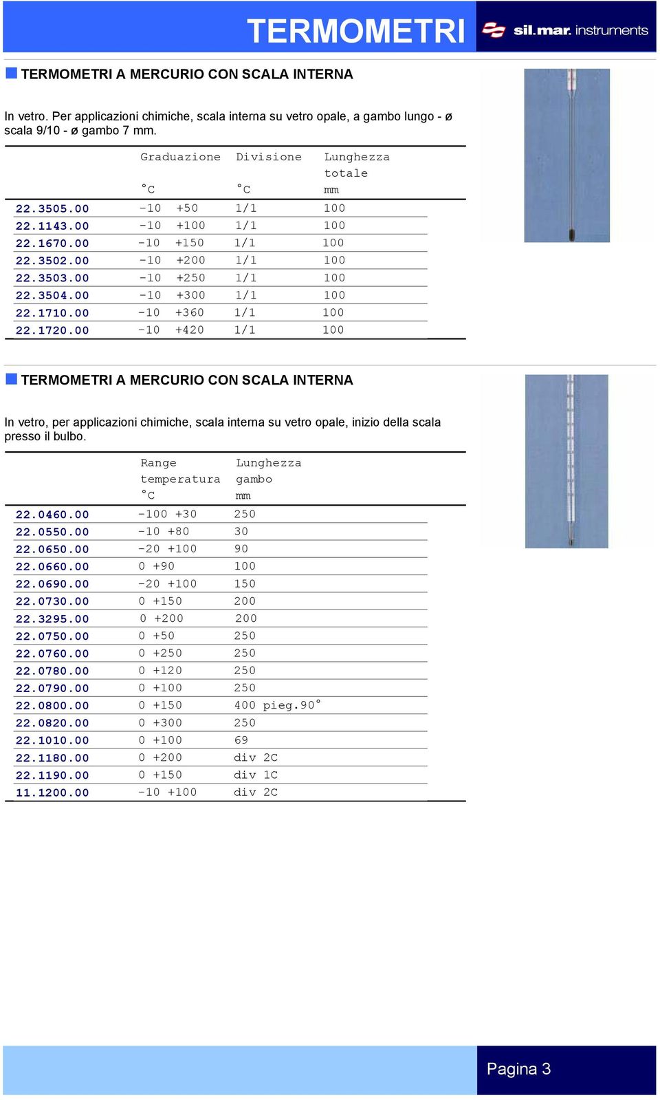 00-10 +420 1/1 100 A MERCURIO CON SCALA INTERNA In vetro, per applicazioni chimiche, scala interna su vetro opale, inizio della scala presso il bulbo. Range Lunghezza temperatura gambo C mm 22.0460.