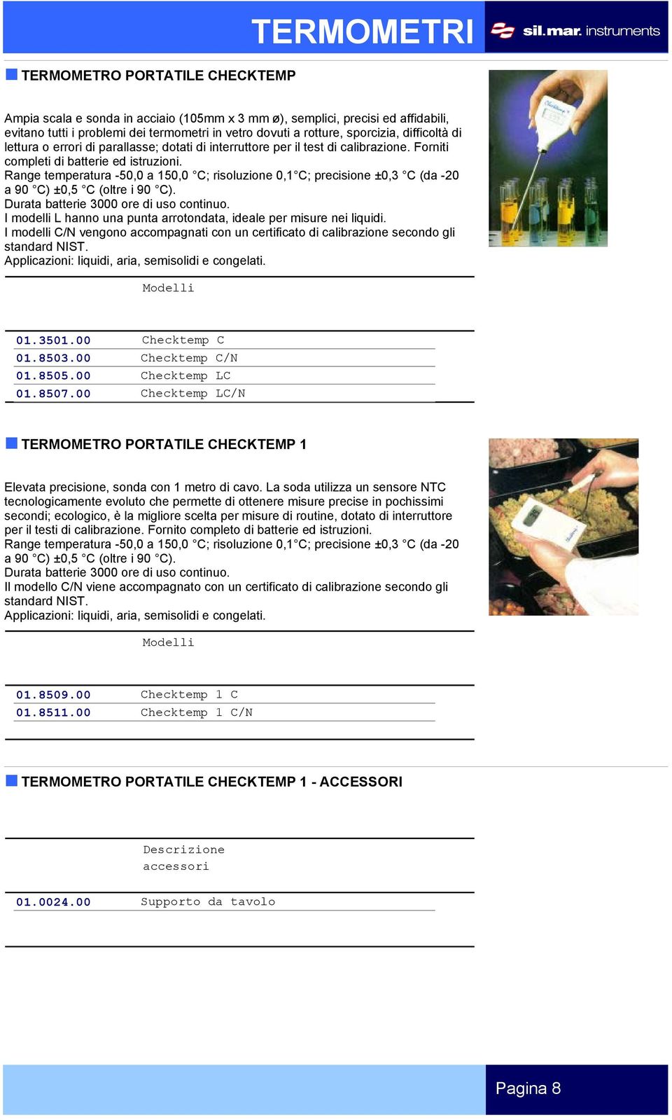 Range temperatura -50,0 a 150,0 C; risoluzione 0,1 C; precisione ±0,3 C (da -20 a 90 C) ±0,5 C (oltre i 90 C). Durata batterie 3000 ore di uso continuo.