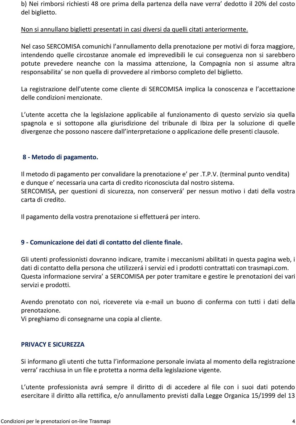 prevedere neanche con la massima attenzione, la Compagnia non si assume altra responsabilita se non quella di provvedere al rimborso completo del biglietto.