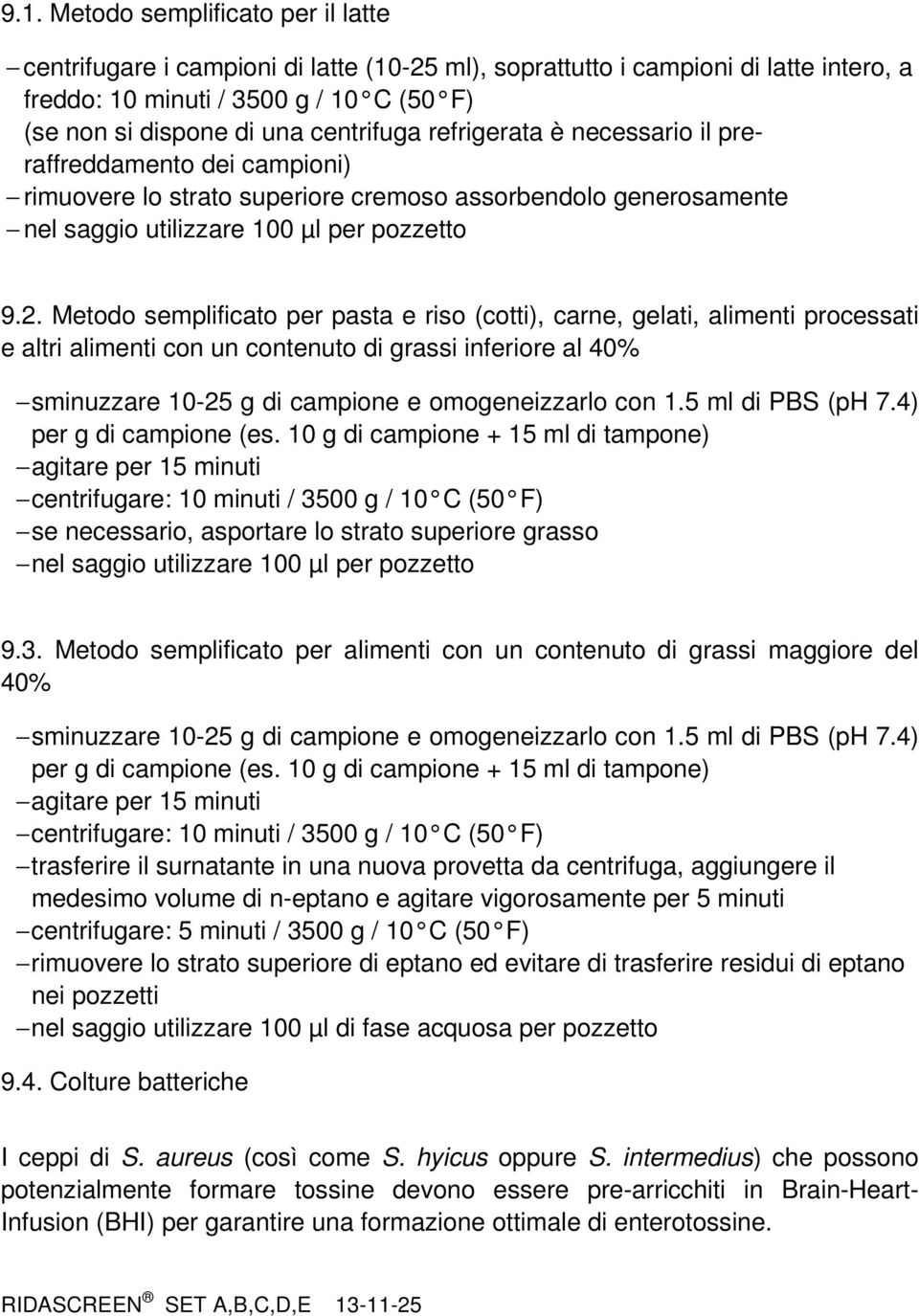 Metodo semplificato per pasta e riso (cotti), carne, gelati, alimenti processati e altri alimenti con un contenuto di grassi inferiore al 40% sminuzzare 10-25 g di campione e omogeneizzarlo con 1.