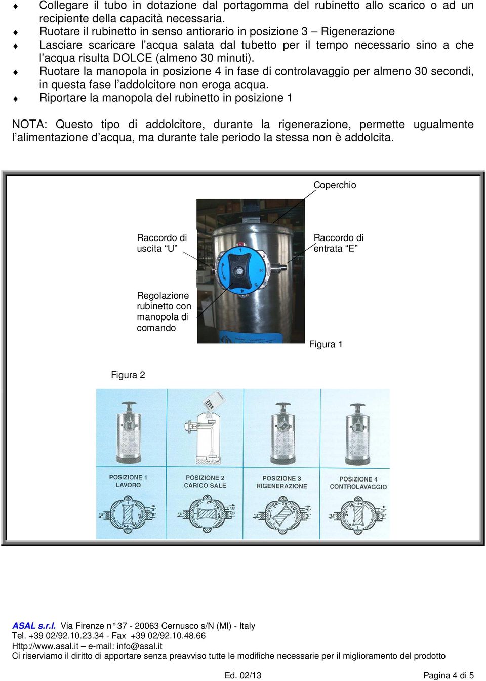 Ruotare la manopola in posizione 4 in fase di controlavaggio per almeno 30 secondi, in questa fase l addolcitore non eroga acqua.