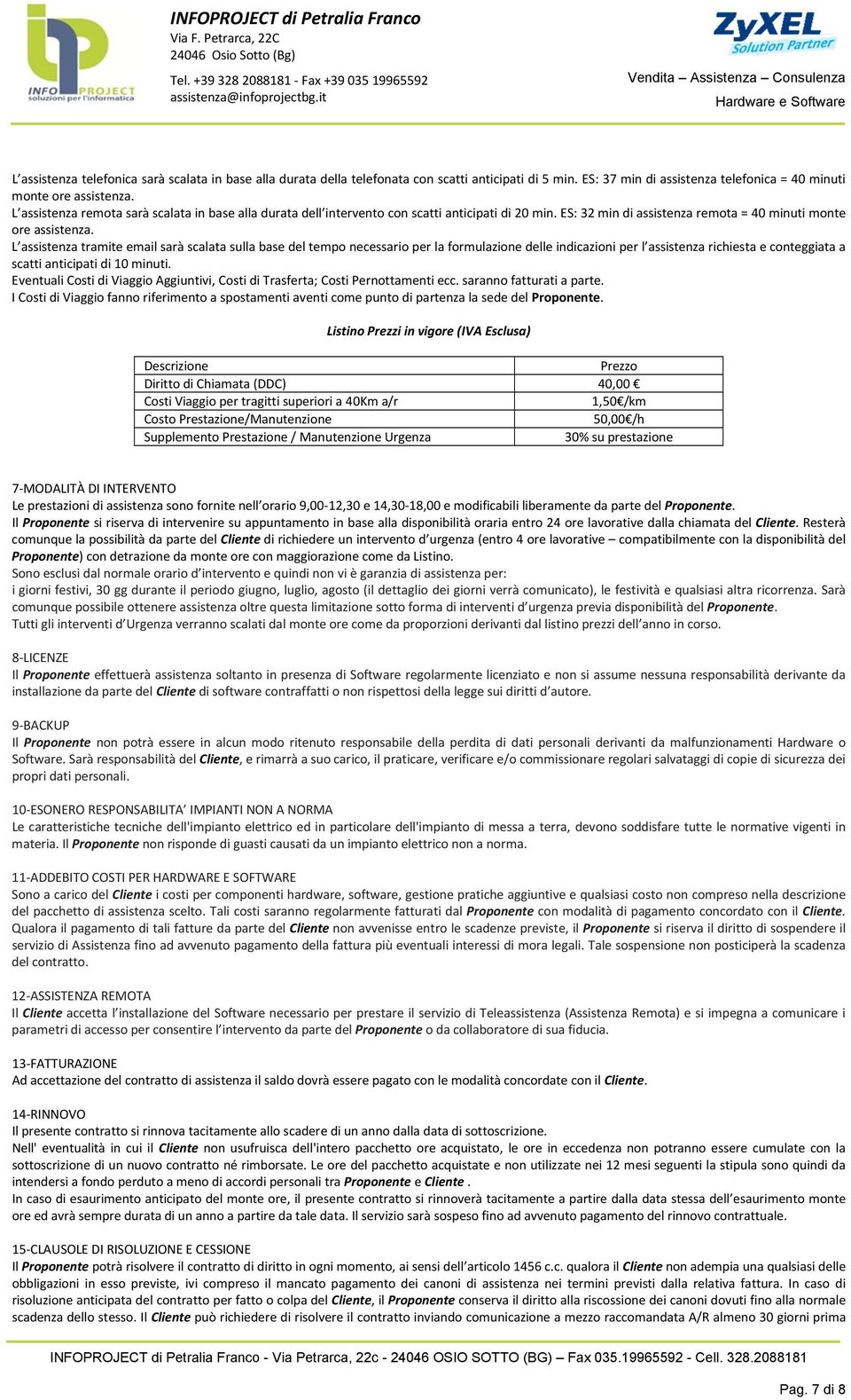 L assistenza tramite email sarà scalata sulla base del tempo necessario per la formulazione delle indicazioni per l assistenza richiesta e conteggiata a scatti anticipati di 10 minuti.