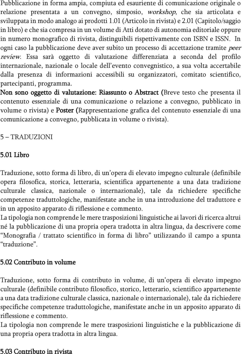 01 (Capitolo/saggio in libro) e che sia compresa in un volume di Atti dotato di autonomia editoriale oppure in numero monografico di rivista, distinguibili rispettivamente con ISBN e ISSN.